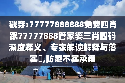 戳穿:77777888888免費(fèi)四肖跟77777888管家婆三肖四碼深度釋義、專家解讀解釋與落實(shí)?,防范不實(shí)承諾