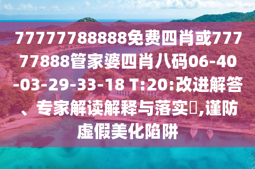 77777788888免費(fèi)四肖或77777888管家婆四肖八碼06-40-03-29-33-18 T:20:改進(jìn)解答、專家解讀解釋與落實(shí)?,謹(jǐn)防虛假美化陷阱